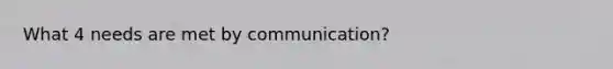 What 4 needs are met by communication?