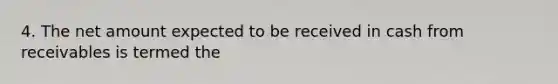 4. The net amount expected to be received in cash from receivables is termed the