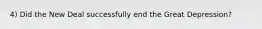 4) Did the New Deal successfully end the Great Depression?