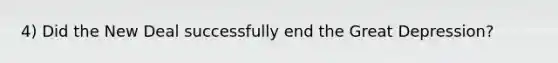 4) Did the New Deal successfully end the Great Depression?
