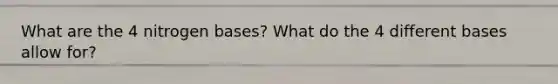 What are the 4 nitrogen bases? What do the 4 different bases allow for?