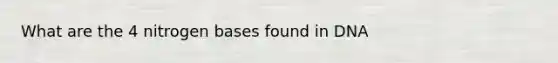 What are the 4 nitrogen bases found in DNA