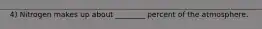 4) Nitrogen makes up about ________ percent of the atmosphere.