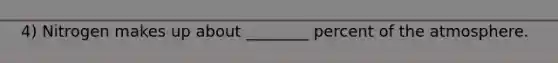 4) Nitrogen makes up about ________ percent of the atmosphere.