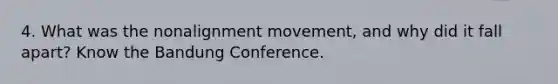 4. What was the nonalignment movement, and why did it fall apart? Know the Bandung Conference.