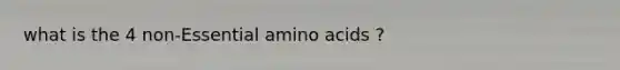 what is the 4 non-Essential amino acids ?