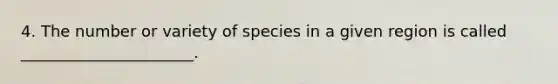 4. The number or variety of species in a given region is called ______________________.