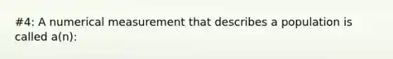 #4: A numerical measurement that describes a population is called a(n):