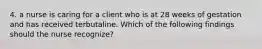 4. a nurse is caring for a client who is at 28 weeks of gestation and has received terbutaline. Which of the following findings should the nurse recognize?