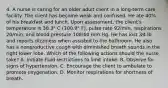 4. A nurse is caring for an older adult client in a long-term care facility. The client has become weak and confused. He ate 40% of his breakfast and lunch. Upon assessment, the client's temperature is 38.3° C (100.9° F), pulse rate 92/min, respirations 20/min, and blood pressure 108/60 mm Hg. He has lost 3⁄4 lb and reports dizziness when assisted to the bathroom. He also has a nonproductive cough with diminished breath sounds in the right lower lobe. Which of the following actions should the nurse take? A. Initiate fluid restrictions to limit intake. B. Observe for signs of hypertension. C. Encourage the client to ambulate to promote oxygenation. D. Monitor respirations for shortness of breath.