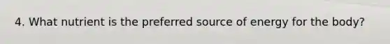 4. What nutrient is the preferred source of energy for the body?