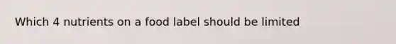 Which 4 nutrients on a food label should be limited