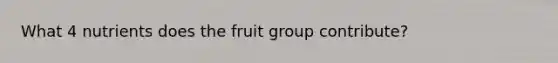 What 4 nutrients does the fruit group contribute?