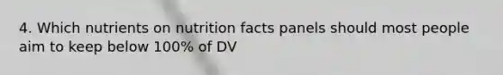 4. Which nutrients on nutrition facts panels should most people aim to keep below 100% of DV