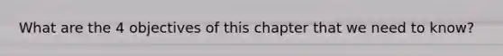 What are the 4 objectives of this chapter that we need to know?