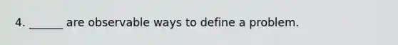 4. ______ are observable ways to define a problem.