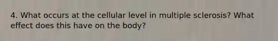 4. What occurs at the cellular level in multiple sclerosis? What effect does this have on the body?