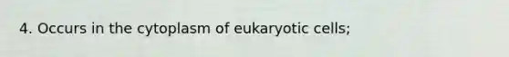 4. Occurs in the cytoplasm of eukaryotic cells;