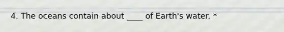 4. The oceans contain about ____ of Earth's water. *