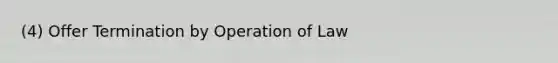 (4) Offer Termination by Operation of Law