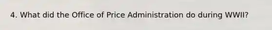 4. What did the Office of Price Administration do during WWII?