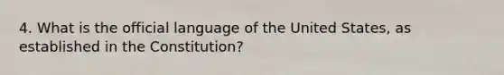 4. What is the official language of the United States, as established in the Constitution?