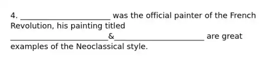 4. _______________________ was the official painter of the French Revolution, his painting titled _________________________&_______________________ are great examples of the Neoclassical style.