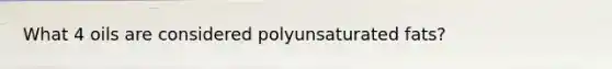 What 4 oils are considered polyunsaturated fats?