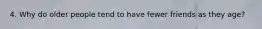 4. Why do older people tend to have fewer friends as they age?