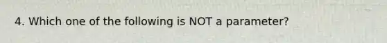 4. Which one of the following is NOT​ a parameter?