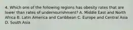 4. Which one of the following regions has obesity rates that are lower than rates of undernourishment? A. Middle East and North Africa B. Latin America and Caribbean C. Europe and Central Asia D. South Asia