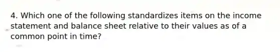 4. Which one of the following standardizes items on the <a href='https://www.questionai.com/knowledge/kCPMsnOwdm-income-statement' class='anchor-knowledge'>income statement</a> and balance sheet relative to their values as of a common point in time?