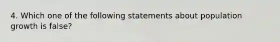 4. Which one of the following statements about population growth is false?