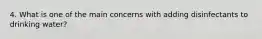 4. What is one of the main concerns with adding disinfectants to drinking water?