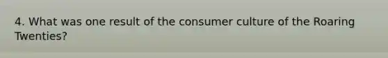 4. What was one result of the consumer culture of the Roaring Twenties?