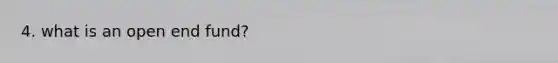 4. what is an open end fund?