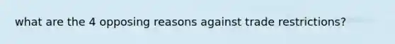 what are the 4 opposing reasons against trade restrictions?