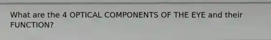 What are the 4 OPTICAL COMPONENTS OF THE EYE and their FUNCTION?
