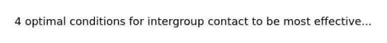 4 optimal conditions for intergroup contact to be most effective...