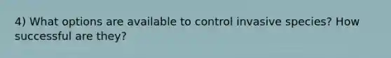 4) What options are available to control invasive species? How successful are they?