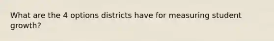 What are the 4 options districts have for measuring student growth?