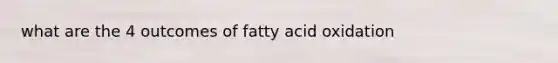 what are the 4 outcomes of fatty acid oxidation