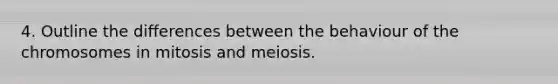 4. Outline the differences between the behaviour of the chromosomes in mitosis and meiosis.