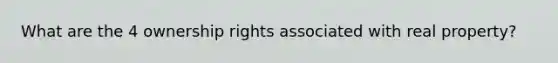 What are the 4 ownership rights associated with real property?