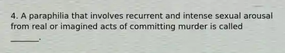 4. A paraphilia that involves recurrent and intense sexual arousal from real or imagined acts of committing murder is called _______.