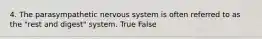 4. The parasympathetic nervous system is often referred to as the "rest and digest" system. True False