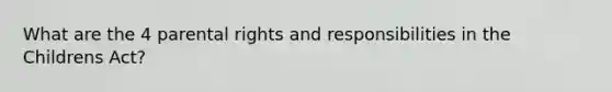 What are the 4 parental rights and responsibilities in the Childrens Act?