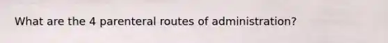 What are the 4 parenteral routes of administration?