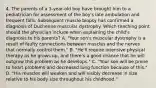 4. The parents of a 3-year-old boy have brought him to a pediatrician for assessment of the boy's late ambulation and frequent falls. Subsequent muscle biopsy has confirmed a diagnosis of Duchenne muscular dystrophy. Which teaching point should the physician include when explaining the child's diagnosis to his parents? A. "Your son's muscular dystrophy is a result of faulty connections between muscles and the nerves that normally control them." B. "He'll require intensive physical therapy as he grows up, and there's a good chance that he will outgrow this problem as he develops." C. "Your son will be prone to heart problems and decreased lung function because of this." D. "His muscles will weaken and will visibly decrease in size relative to his body size throughout his childhood."