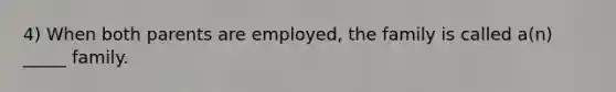 4) When both parents are employed, the family is called a(n) _____ family.